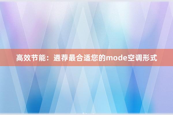 高效节能：遴荐最合适您的mode空调形式